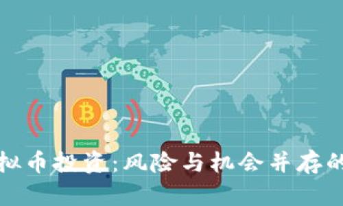 如何看待虚拟币投资：风险与机会并存的投资新选择