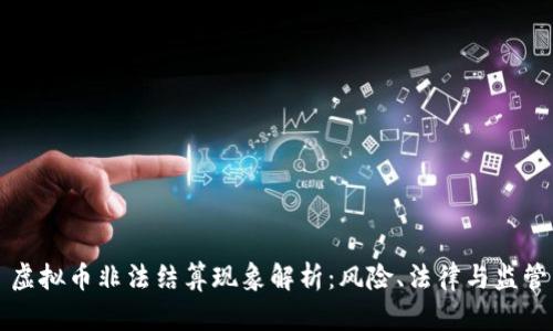 虚拟币非法结算现象解析:风险、法律与监管
