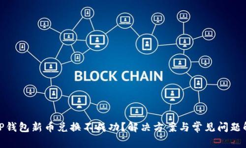 : TP钱包新币兑换不成功?解决方案与常见问题解答