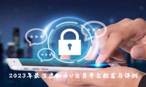 2023年最佳虚拟币U交易平台推荐与评测