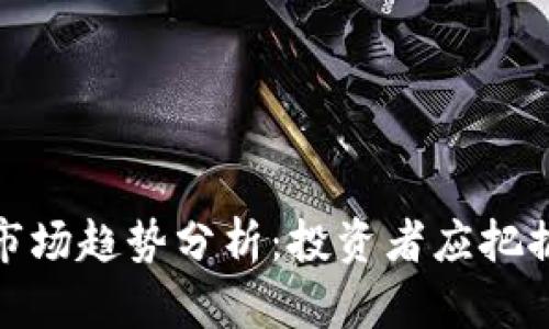 2023年虚拟币市场趋势分析:投资者应把握哪些关键机会?