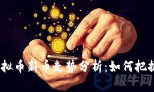 2023年虚拟币新币走势分析:如何把握投资机会