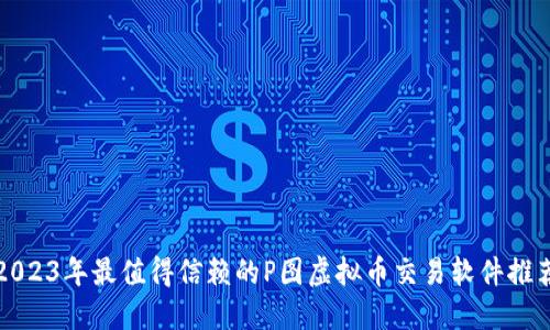 2023年最值得信赖的P图虚拟币交易软件推荐