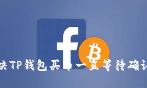 如何解决TP钱包买币一直等待确认的问题