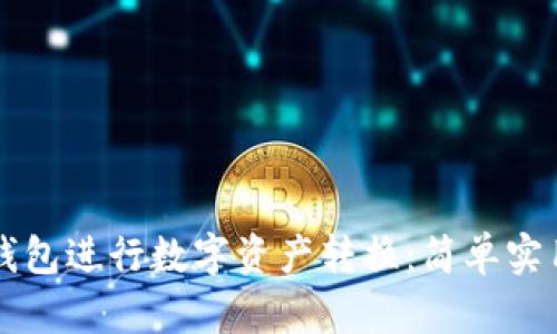 如何使用TP钱包进行数字资产转换:简单实用的操作指南