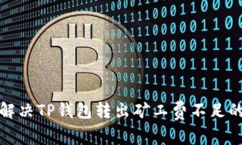 如何解决TP钱包转出矿工费不足的问题