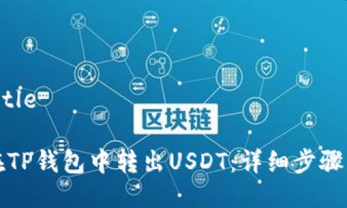 思考Title
如何在TP钱包中转出USDT:详细步骤与技巧