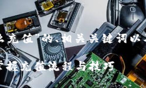 下面是关于“tp钱包怎么充值”的、相关关键词以及内容大纲的详细规划。
tp钱包充值指南:轻松掌握充值流程与技巧