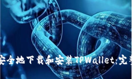 如何安全地下载和安装TPWallet:完整指南