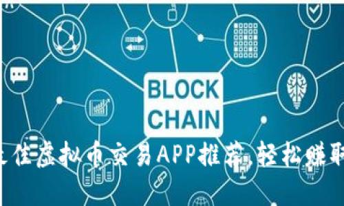 2023年最佳虚拟币交易APP推荐,轻松赚取数字货币