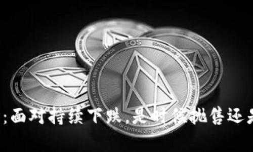 虚拟币市场:面对持续下跌,是时候抛售还是继续持有?