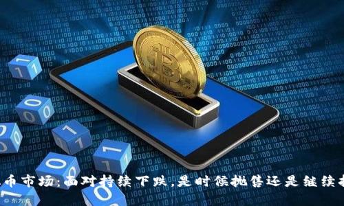 虚拟币市场:面对持续下跌,是时候抛售还是继续持有?