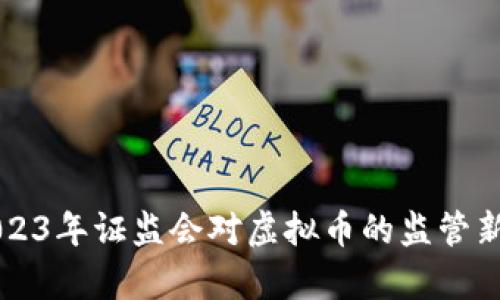 ### 2023年证监会对虚拟币的监管新政策解析