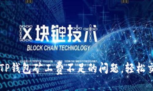 优质
如何解决TP钱包矿工费不足的问题,轻松交易比特币