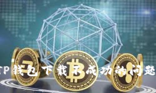 如何解决TP钱包下载不成功的问题:全面指南