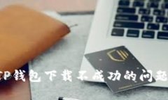 如何解决TP钱包下载不成功的问题：全