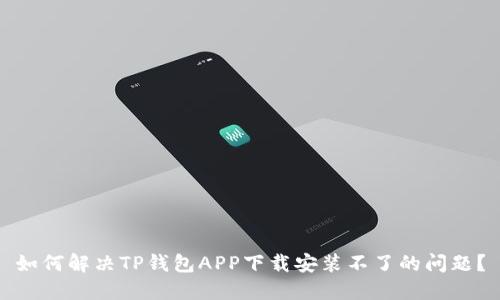 如何解决TP钱包APP下载安装不了的问题?