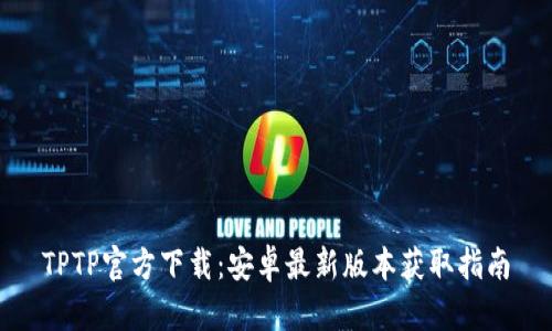 TPTP官方下载:安卓最新版本获取指南