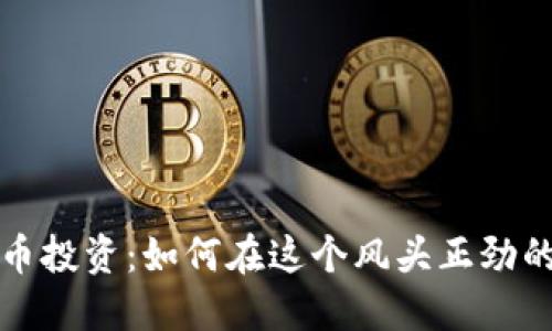 火热的虚拟币投资:如何在这个风头正劲的市场中获利