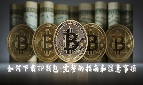 如何下载TP钱包:完整的指南和注意事项