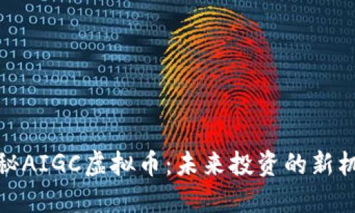揭秘AIGC虚拟币:未来投资的新机遇