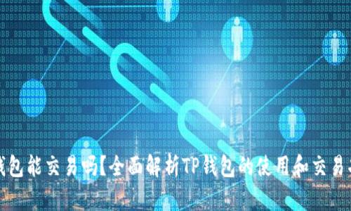 TP钱包能交易吗?全面解析TP钱包的使用和交易功能