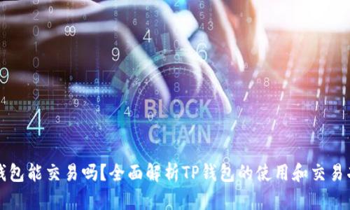 TP钱包能交易吗?全面解析TP钱包的使用和交易功能