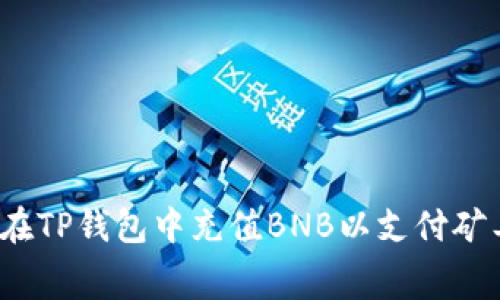 如何在TP钱包中充值BNB以支付矿工费?