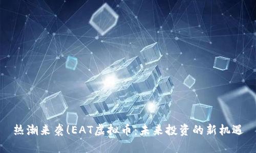 热潮来袭!EAT虚拟币:未来投资的新机遇
