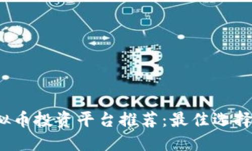 2023年虚拟币投资平台推荐:最佳选择与使用指南