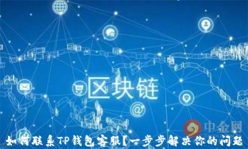 如何联系TP钱包客服?一步步解决你的问题