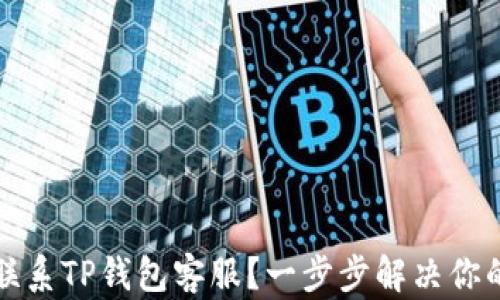 如何联系TP钱包客服?一步步解决你的问题