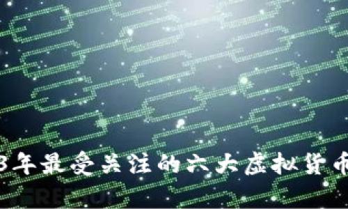 2023年最受关注的六大虚拟货币分析