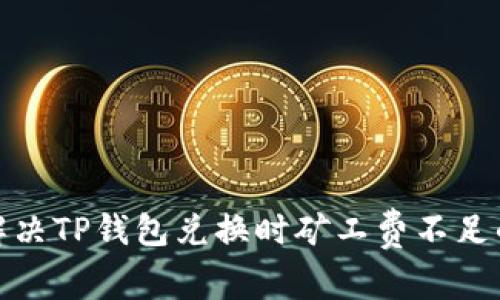 如何解决TP钱包兑换时矿工费不足的烦恼