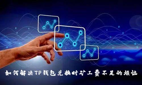 如何解决TP钱包兑换时矿工费不足的烦恼