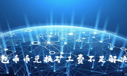 TP钱包币币兑换矿工费不足解决方案