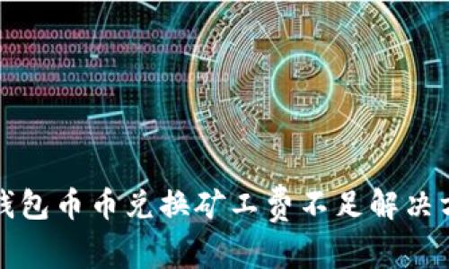 TP钱包币币兑换矿工费不足解决方案