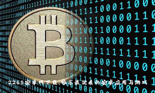 2265安卓网下载:畅享最优质的安卓应用与游戏