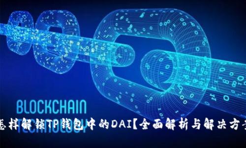 怎样解锁TP钱包中的DAI?全面解析与解决方案